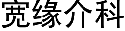 宽缘介科 (黑体矢量字库)