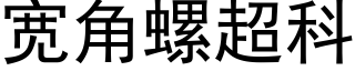 宽角螺超科 (黑体矢量字库)