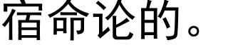 宿命论的。 (黑体矢量字库)