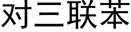 對三聯苯 (黑體矢量字庫)