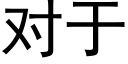 對于 (黑體矢量字庫)