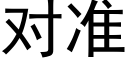 对准 (黑体矢量字库)