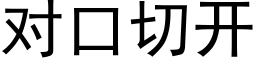 對口切開 (黑體矢量字庫)