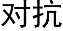 對抗 (黑體矢量字庫)