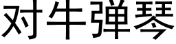 对牛弹琴 (黑体矢量字库)