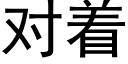 對着 (黑體矢量字庫)