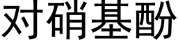 对硝基酚 (黑体矢量字库)