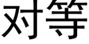 對等 (黑體矢量字庫)