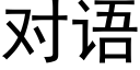 對語 (黑體矢量字庫)