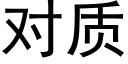 對質 (黑體矢量字庫)