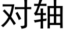 對軸 (黑體矢量字庫)