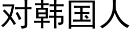 对韩国人 (黑体矢量字库)