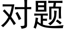 對題 (黑體矢量字庫)