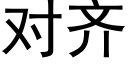 对齐 (黑体矢量字库)