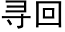 寻回 (黑体矢量字库)