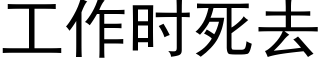 工作时死去 (黑体矢量字库)