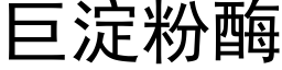 巨淀粉酶 (黑体矢量字库)