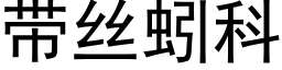 带丝蚓科 (黑体矢量字库)