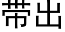 帶出 (黑體矢量字庫)