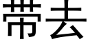 帶去 (黑體矢量字庫)