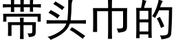 帶頭巾的 (黑體矢量字庫)