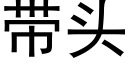 帶頭 (黑體矢量字庫)