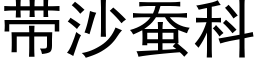 帶沙蠶科 (黑體矢量字庫)