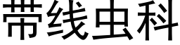 帶線蟲科 (黑體矢量字庫)