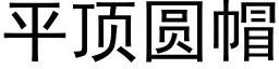 平頂圓帽 (黑體矢量字庫)