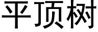 平頂樹 (黑體矢量字庫)