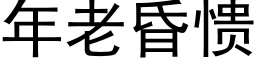 年老昏愦 (黑體矢量字庫)