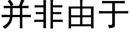 并非由于 (黑体矢量字库)