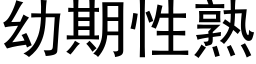 幼期性熟 (黑體矢量字庫)