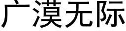 廣漠無際 (黑體矢量字庫)