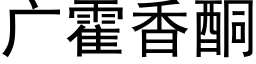 廣霍香酮 (黑體矢量字庫)