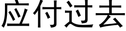 应付过去 (黑体矢量字库)