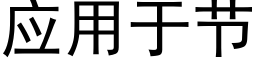 应用于节 (黑体矢量字库)