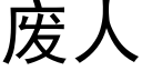 廢人 (黑體矢量字庫)