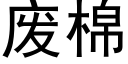 廢棉 (黑體矢量字庫)