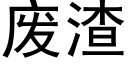 廢渣 (黑體矢量字庫)