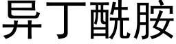 異丁酰胺 (黑體矢量字庫)