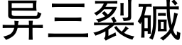 異三裂堿 (黑體矢量字庫)