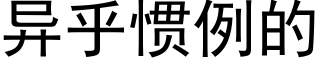 異乎慣例的 (黑體矢量字庫)