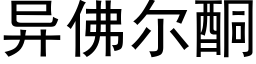 異佛爾酮 (黑體矢量字庫)