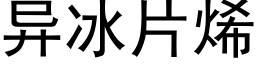 異冰片烯 (黑體矢量字庫)