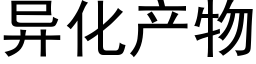 異化産物 (黑體矢量字庫)