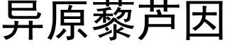 異原藜蘆因 (黑體矢量字庫)