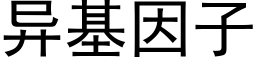 異基因子 (黑體矢量字庫)