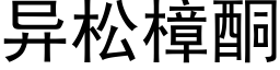 異松樟酮 (黑體矢量字庫)