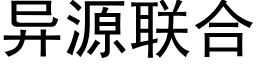 异源联合 (黑体矢量字库)